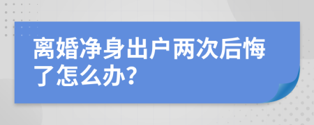 离婚净身出户两次后悔了怎么办？