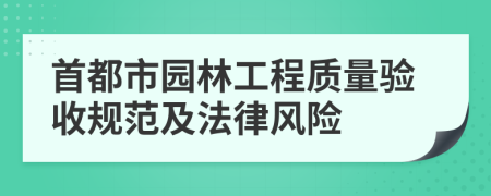 首都市园林工程质量验收规范及法律风险