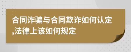 合同诈骗与合同欺诈如何认定,法律上该如何规定
