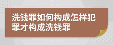 洗钱罪如何构成怎样犯罪才构成洗钱罪