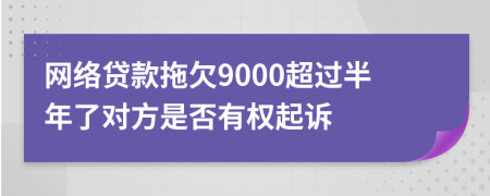 网络贷款拖欠9000超过半年了对方是否有权起诉