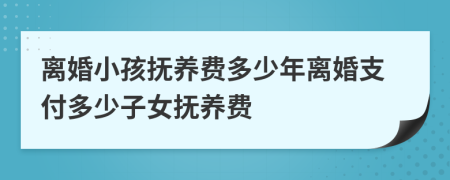 离婚小孩抚养费多少年离婚支付多少子女抚养费