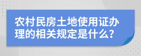 农村民房土地使用证办理的相关规定是什么？