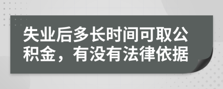 失业后多长时间可取公积金，有没有法律依据