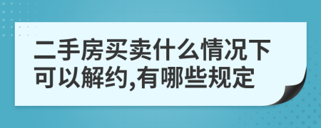 二手房买卖什么情况下可以解约,有哪些规定