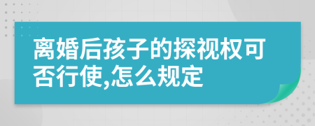 离婚后孩子的探视权可否行使,怎么规定