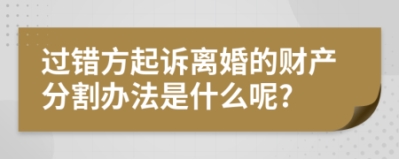 过错方起诉离婚的财产分割办法是什么呢?