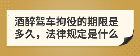 酒醉驾车拘役的期限是多久，法律规定是什么