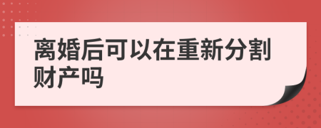 离婚后可以在重新分割财产吗