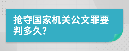 抢夺国家机关公文罪要判多久？