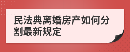 民法典离婚房产如何分割最新规定