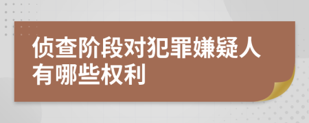 侦查阶段对犯罪嫌疑人有哪些权利