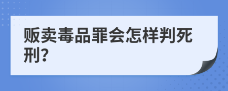 贩卖毒品罪会怎样判死刑？