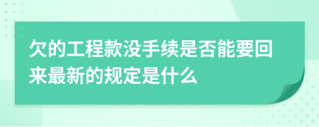 欠的工程款没手续是否能要回来最新的规定是什么