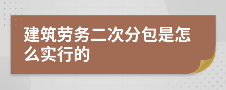 建筑劳务二次分包是怎么实行的