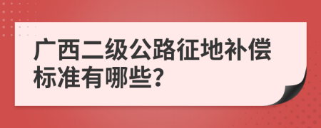 广西二级公路征地补偿标准有哪些？