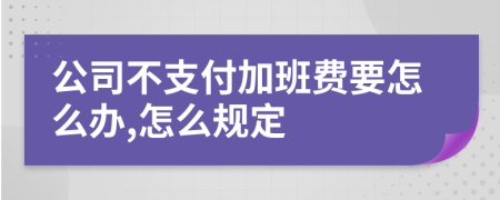 公司不支付加班费要怎么办,怎么规定