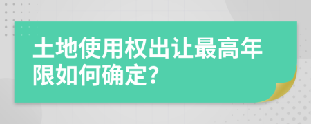 土地使用权出让最高年限如何确定？