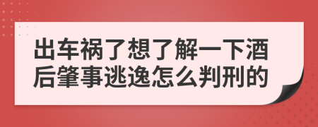 出车祸了想了解一下酒后肇事逃逸怎么判刑的