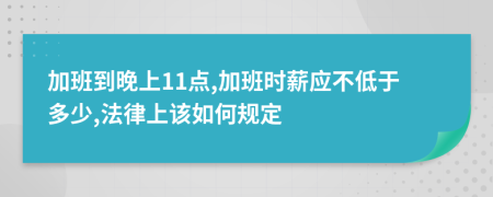 加班到晚上11点,加班时薪应不低于多少,法律上该如何规定