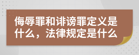 侮辱罪和诽谤罪定义是什么，法律规定是什么