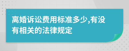 离婚诉讼费用标准多少,有没有相关的法律规定