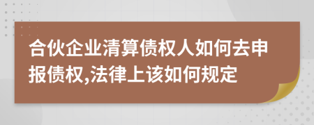 合伙企业清算债权人如何去申报债权,法律上该如何规定