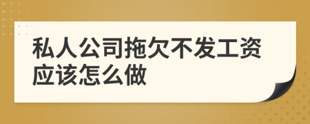 私人公司拖欠不发工资应该怎么做