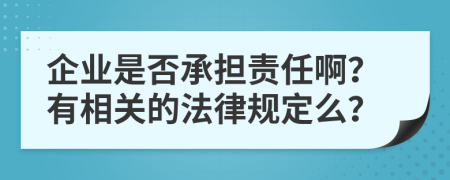 企业是否承担责任啊？有相关的法律规定么？