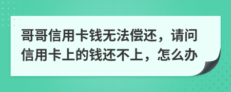哥哥信用卡钱无法偿还，请问信用卡上的钱还不上，怎么办