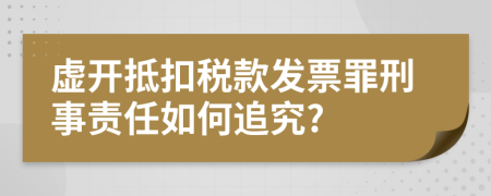 虚开抵扣税款发票罪刑事责任如何追究?