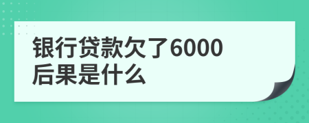 银行贷款欠了6000后果是什么
