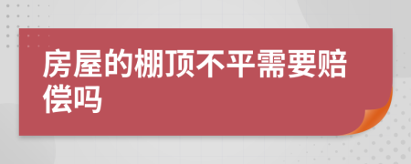 房屋的棚顶不平需要赔偿吗