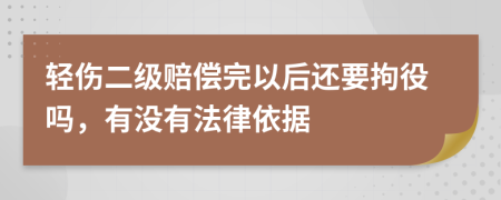 轻伤二级赔偿完以后还要拘役吗，有没有法律依据