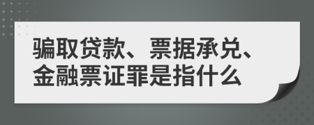 骗取贷款、票据承兑、金融票证罪是指什么