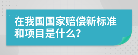 在我国国家赔偿新标准和项目是什么？