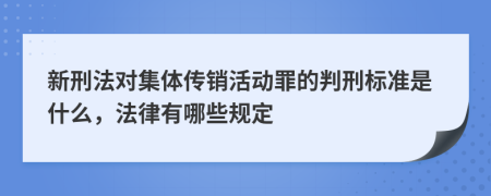 新刑法对集体传销活动罪的判刑标准是什么，法律有哪些规定