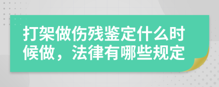 打架做伤残鉴定什么时候做，法律有哪些规定