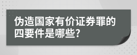 伪造国家有价证券罪的四要件是哪些?