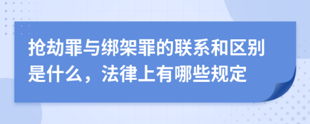 抢劫罪与绑架罪的联系和区别是什么，法律上有哪些规定