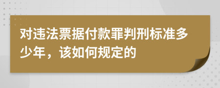 对违法票据付款罪判刑标准多少年，该如何规定的