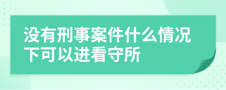 没有刑事案件什么情况下可以进看守所