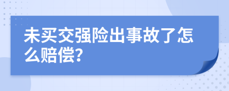 未买交强险出事故了怎么赔偿？