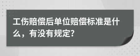 工伤赔偿后单位赔偿标准是什么，有没有规定？