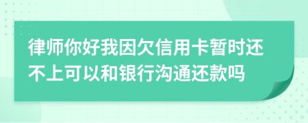 律师你好我因欠信用卡暂时还不上可以和银行沟通还款吗