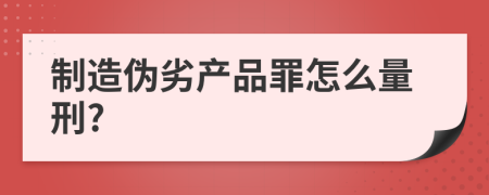 制造伪劣产品罪怎么量刑?