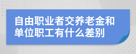 自由职业者交养老金和单位职工有什么差别