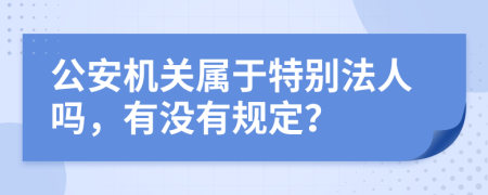 公安机关属于特别法人吗，有没有规定？