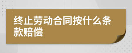 终止劳动合同按什么条款赔偿