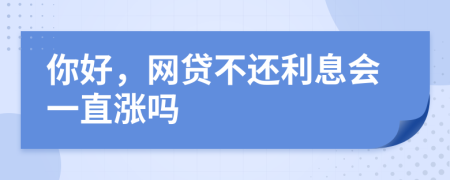 你好，网贷不还利息会一直涨吗